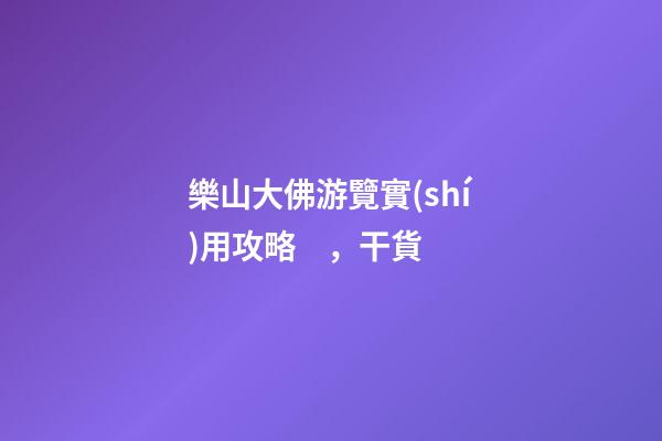 樂山大佛游覽實(shí)用攻略，干貨